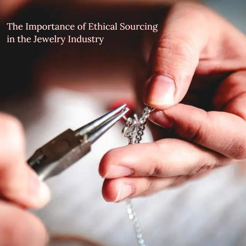 The Importance of Ethical Sourcing in the Jewelry Industry